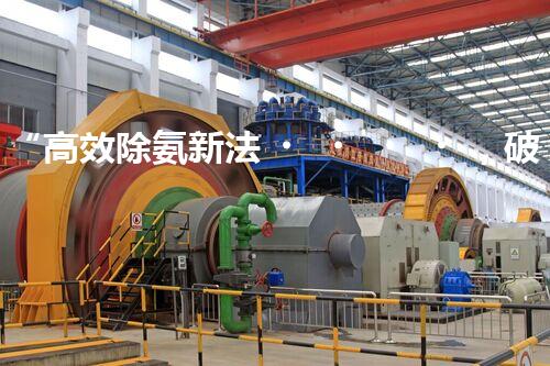 “高效除氨新法，破解氨氮廢水超標難題”